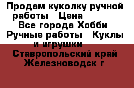 Продам куколку ручной работы › Цена ­ 1 500 - Все города Хобби. Ручные работы » Куклы и игрушки   . Ставропольский край,Железноводск г.